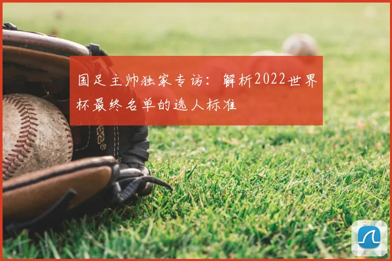 国足主帅独家专访:解析2022世界杯最终名单的选人标准