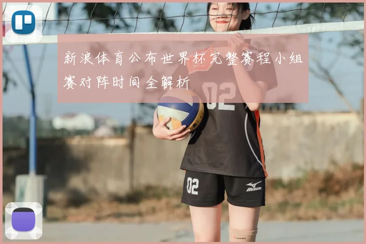 新浪体育公布世界杯完整赛程小组赛对阵时间全解析