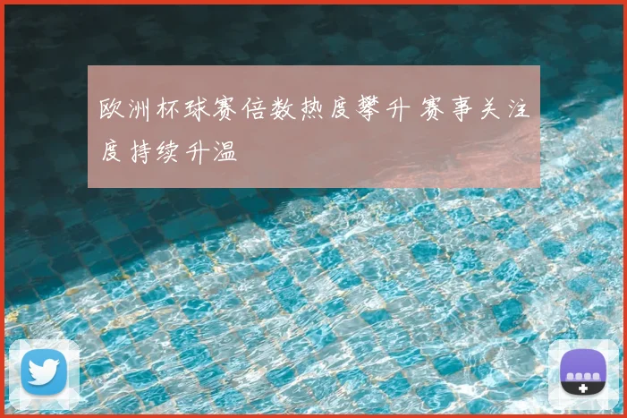 欧洲杯球赛倍数热度攀升 赛事关注度持续升温