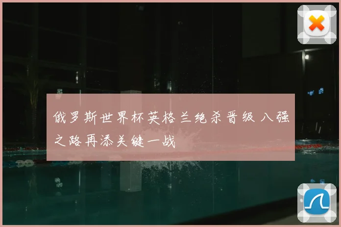 俄罗斯世界杯英格兰绝杀晋级 八强之路再添关键一战
