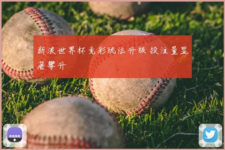 新浪世界杯竞彩玩法升级 投注量显著攀升