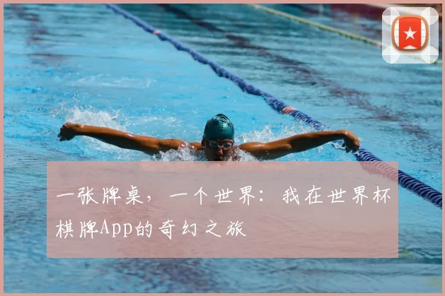 一张牌桌，一个世界：我在世界杯棋牌App的奇幻之旅