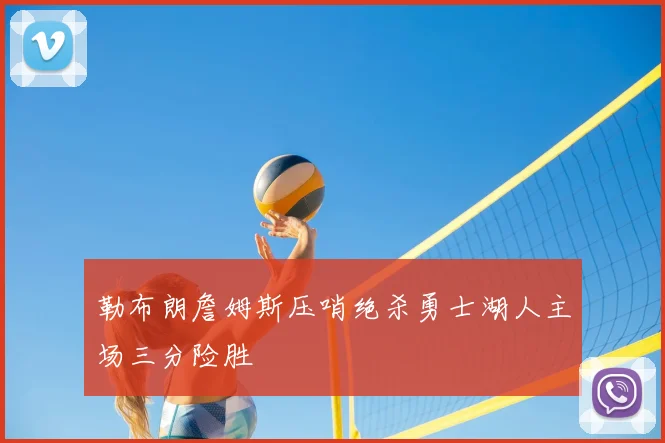 勒布朗詹姆斯压哨绝杀勇士湖人主场三分险胜