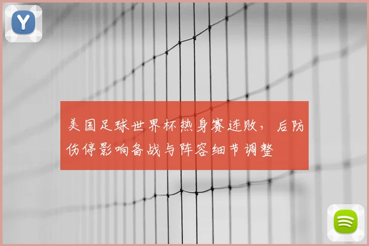 美国足球世界杯热身赛连败，后防伤停影响备战与阵容细节调整