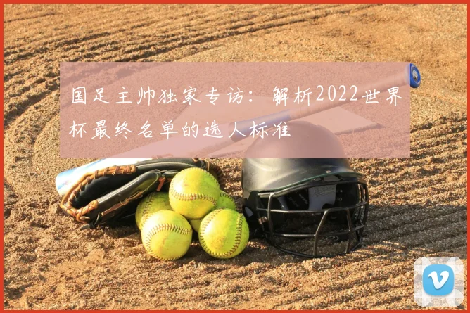 国足主帅独家专访：解析2022世界杯最终名单的选人标准