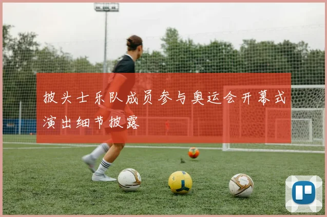 披头士乐队成员参与奥运会开幕式演出细节披露
